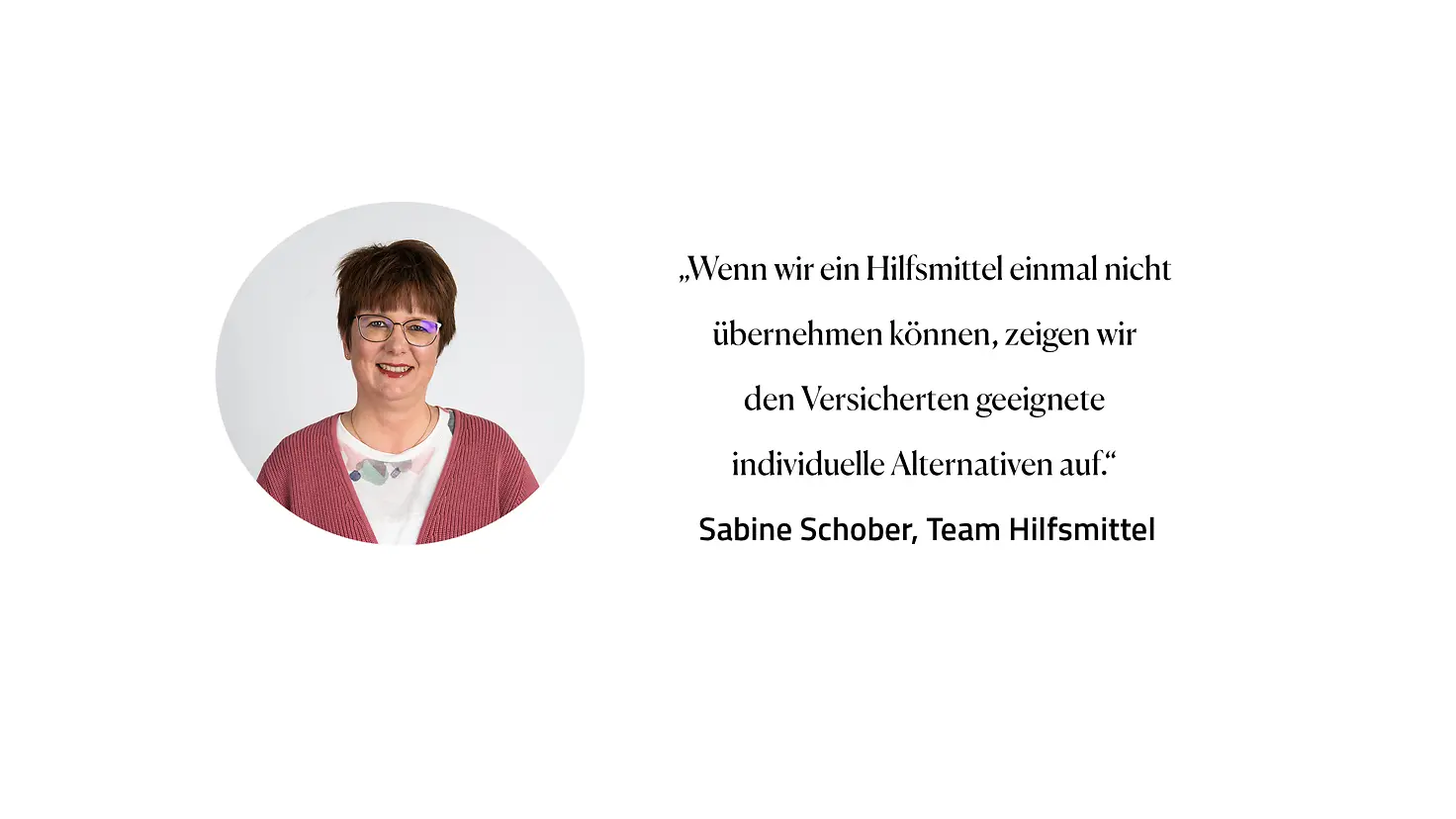 Zitat Sabine Schober, Team Hilfsmittel: "Wenn wir Hilfsmittel einmal nicht übernehmen können, zeigen wir den Versicherten geeignete individuelle Alternativen auf."