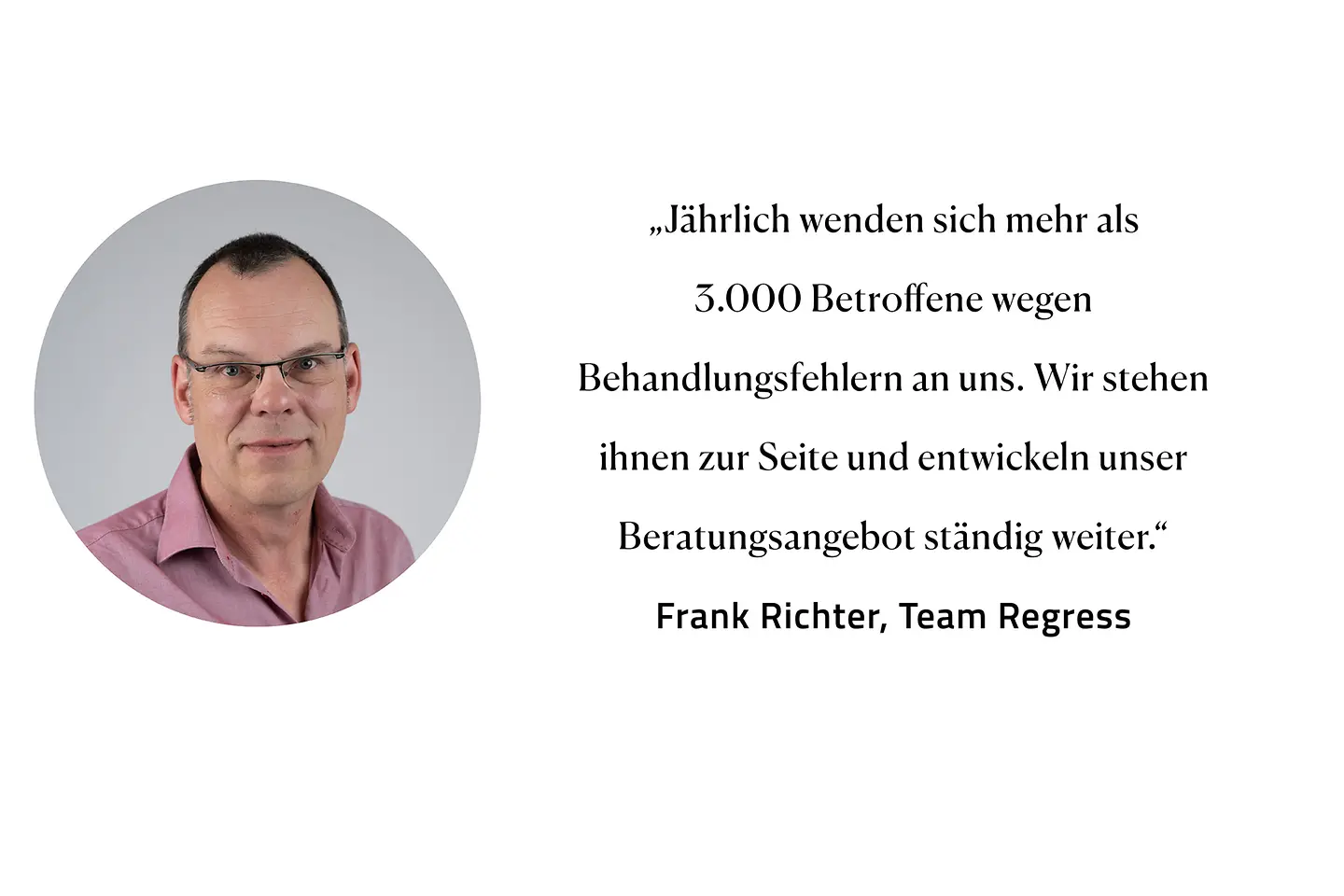 Zitat Frank Richter, Team Regress: "Jährlich wenden sich mehr als 3000 Betroffene wegen Behandlungsfehlern an uns. Wir stehen ihnen zur Seite und entwickeln unser Beratungsangebot ständig weiter."