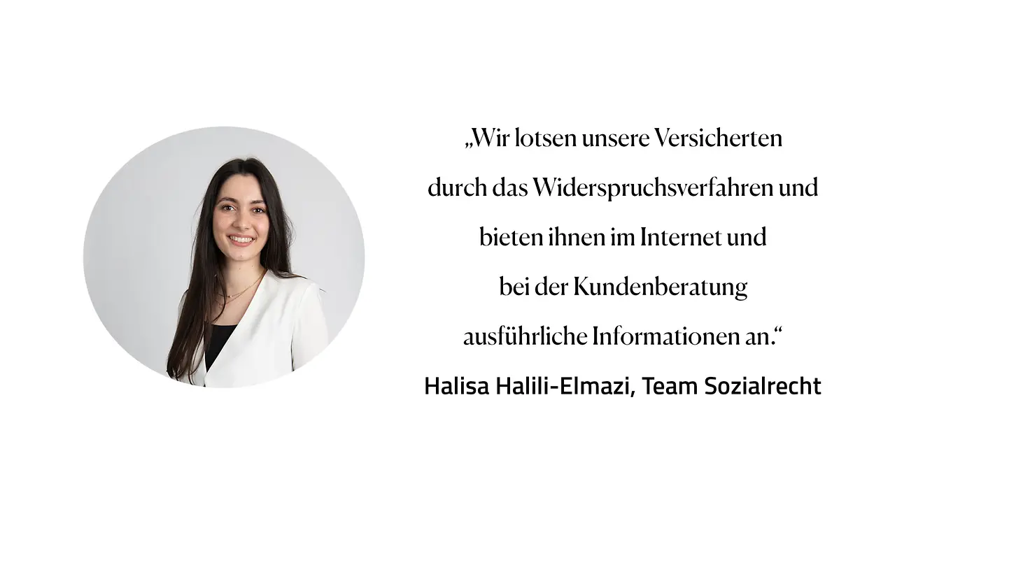 Zitat Halisa Halili-Elmazi, Team Sozialrecht: "Wir lotsen unsere Versicherten durch das Widerspruchsverfahren und bieten Ihnen im Internet und bei der Kundenberatung ausführliche Informationen an."