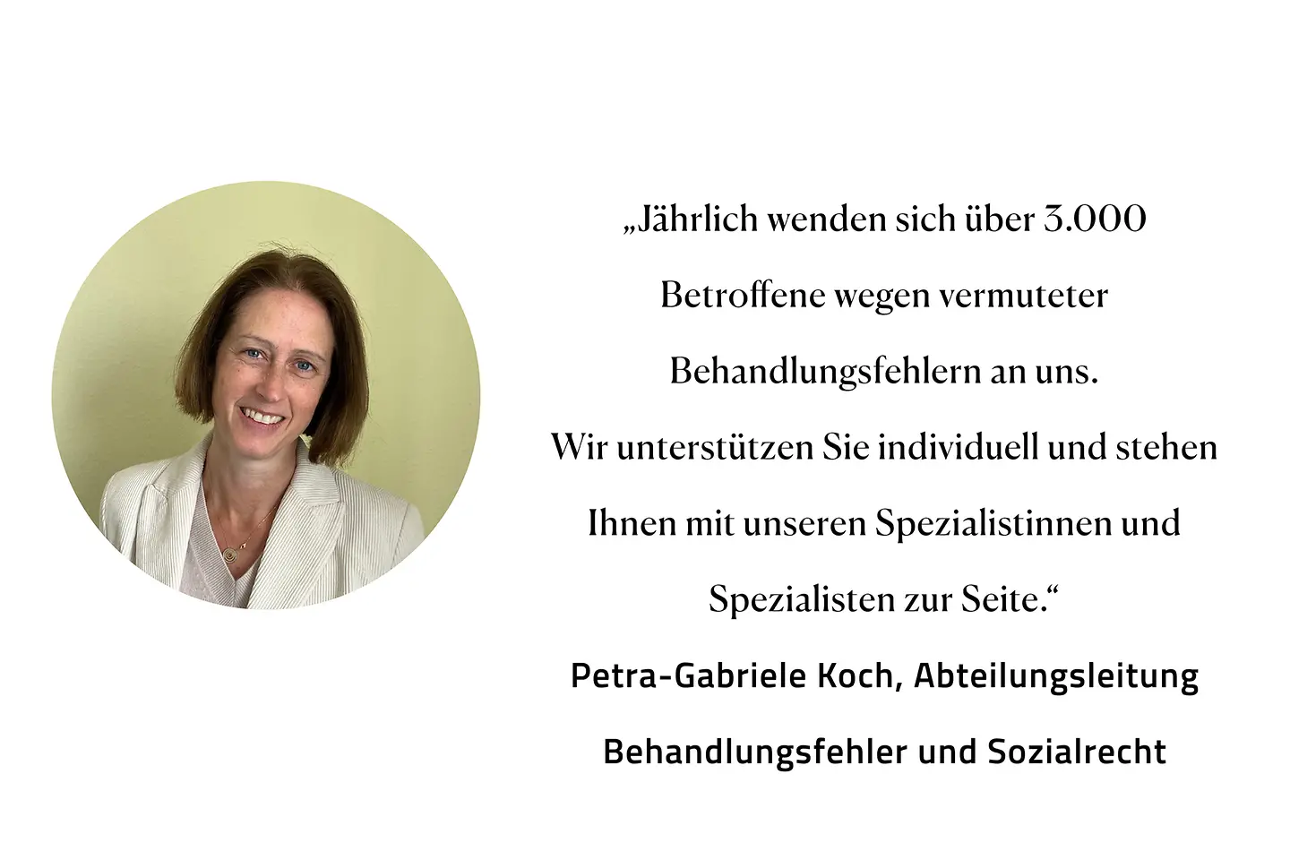 Zitat Petra-Gabriele Koch, Abteilungsleitung Behandlungsfehler und Sozialrecht: "Jährlich wenden sich über 3.000 Betroffene wegen vermuteter Behandlungsfehler an uns. Wir unterstützen unsere Versicherten individuell und stehen ihnen mit unseren Spezialistinnen und Spezialisten zur Seite. "
