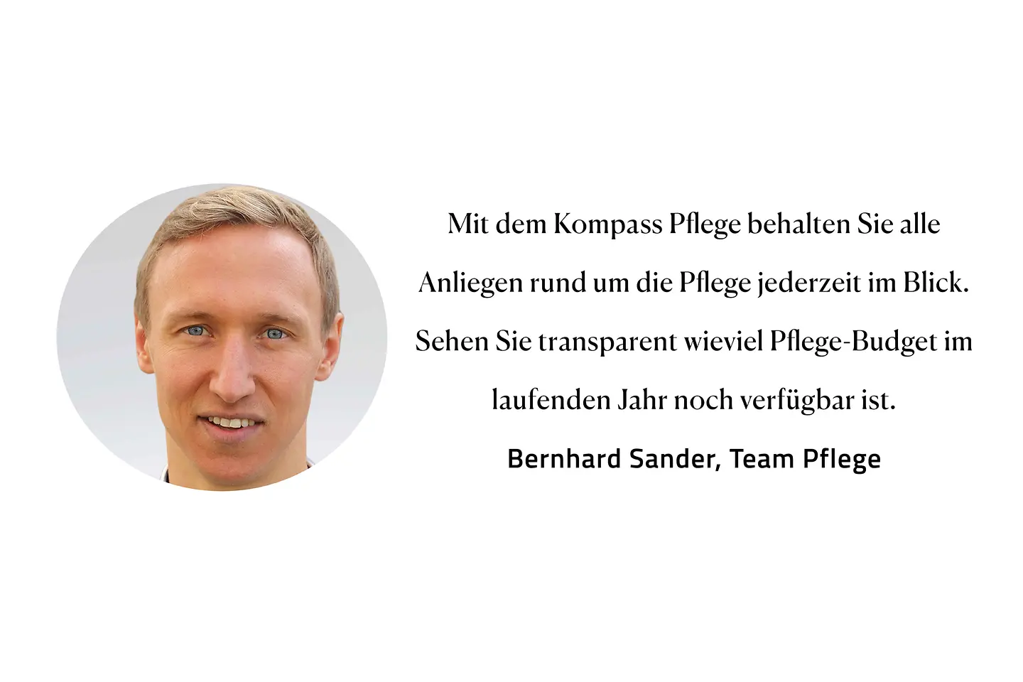 Zitat Bernhard Sander, Team Pflege: "Mit dem Kompass Pflege behalten Sie alle Anliegen rund um die Pflege jederzeit im Blick. Sehen Sie transparent wieviel Pflege-Budget im laufenden Jahr noch verfügbar ist."